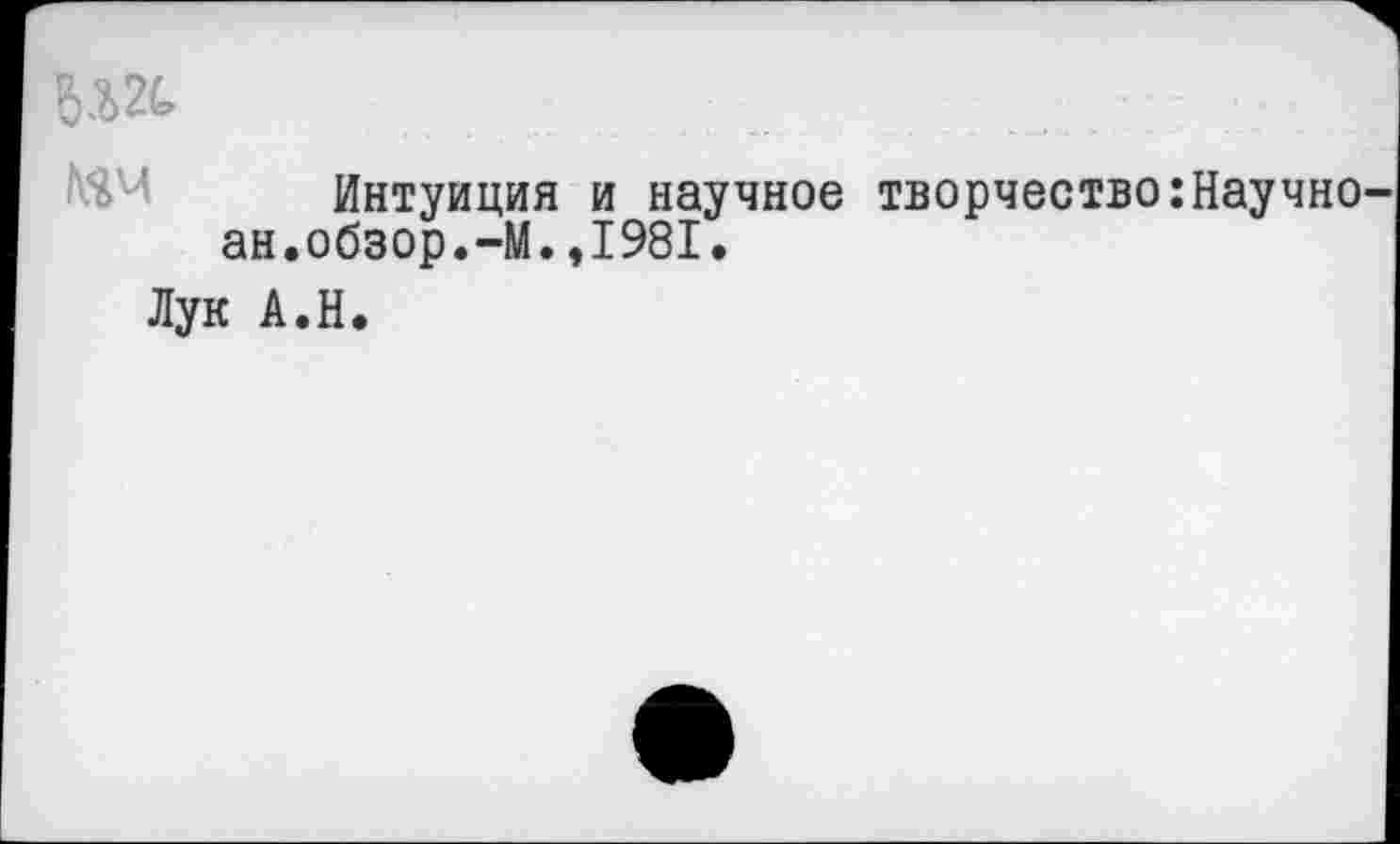 ﻿. . . :: : •
Интуиция и научное творчество:Научно ан.обзор.-М.,1981.
Лук А.Н.